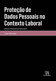 Title: Proteção de Dados Pessoais no Contexto Laboral - O Direito à Privacidade do Trabalhador, Author: Lurdes Dias Alves