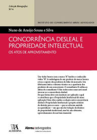 Title: Concorrência Desleal e Propriedade Intelectual - Os atos de aproveitamento, Author: Nuno de Araújo Sousa e Silva