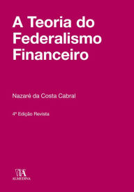 Title: A Teoria do Federalismo Financeiro - 4º Edição, Author: Nazaré da Costa Cabral