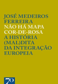 Title: Não Há Mapa Cor-de-Rosa - A História (Mal)dita da Integração Europeia, Author: José Medeiros Ferreira