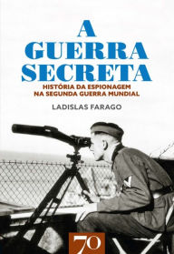 Title: A Guerra Secreta - História da Espionagem na II Guerra Mundial, Author: Ladislas Farago