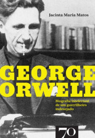 Title: George Orwell - Biografia intelectual de um guerrilheiro indesejado, Author: Jacinta Maria Matos