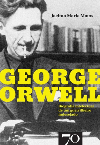 George Orwell - Biografia intelectual de um guerrilheiro indesejado