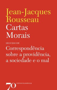 Title: Cartas Morais - seguido de correspondência sobre a providência, a sociedade e o mal, Author: Jean-Jacques Rousseau