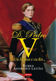 Title: D. Pedro V, Um Homem e Um Rei, Author: Ruben Andresen Leitão