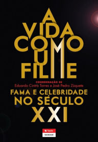 Title: A Vida Como Um Filme: Fama e Celebridade no Século XXI, Author: Eduardo Cintra;Zúquete Torres