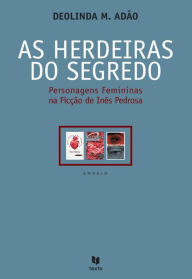 Title: As Herdeiras do Segredo: Personagens Femininas na Ficção de Inês Pedrosa, Author: Deolinda M. Adão