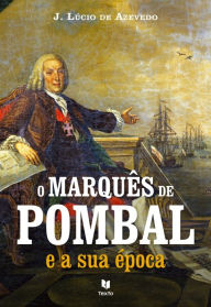 Title: O Marquês de Pombal e a sua Época, Author: João Lúcio de Azevedo
