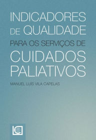 Title: Indicadores de qualidade para os serviços de cuidados paliativos, Author: Manuel Luís Vila Capelas