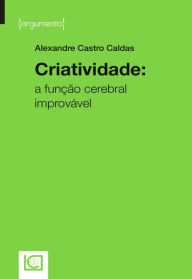 Title: Criatividade. A função cerebral improvável, Author: Alexandre Castro Caldas