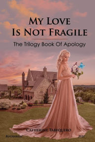 Title: My Love is Not Fragile: The Trilogy Book of Apology, Author: Catherine Tabequero