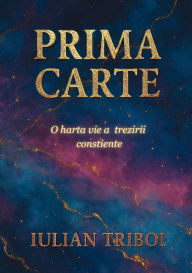 Title: Prima Carte: O Harta Vie a Trezirii Constiente, Author: Iulian Triboi
