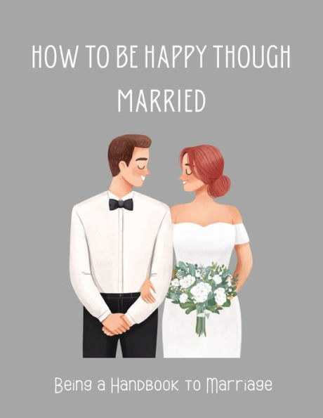 How To be Happy Though Married: Being a Handbook to Marriage