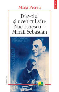 Title: Diavolul si ucenicul sau: Nae Ionescu - Mihail Sebastian, Author: Marta Petreu