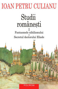 Title: Studii romanesti I. Fantasmele nihilismului, Secretul doctorului Eliade, Author: Ioan Petru Culianu