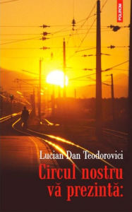 Title: Circul nostru va prezinta:, Author: Lucian Dan Teodorovici