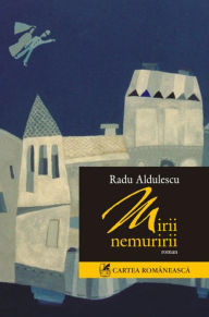 Title: Mirii nemuririi, Author: Radu Aldulescu