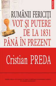 Title: Ruminii fericiti: vot si putere de la 1831 pina in prezent, Author: Cristian Preda