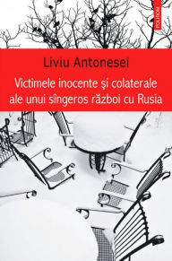 Title: Victimele inocente si colaterale ale unui singeros razboi cu Rusia, Author: Antonesei