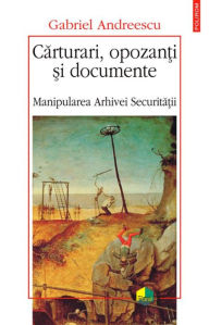 Title: Carturari, opozan?i ?i documente. Manipularea Arhivei Securita?ii, Author: Andreescu Gabriel