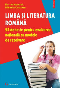 Title: Limba ?i literatura româna. 25 de teste pentru Evaluarea Na?ionala cu modele de rezolvare, Author: Dorina Apetrei