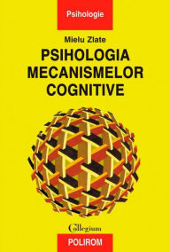 Title: Psihologia mecanismelor cognitive, Author: Mielu Zlate
