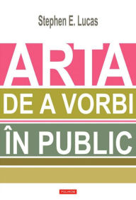 Title: Arta de a vorbi în public, Author: Stephen E. Lucas