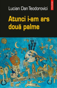 Title: Atunci i-am ars doua palme, Author: Lucian Dan Teodorovici