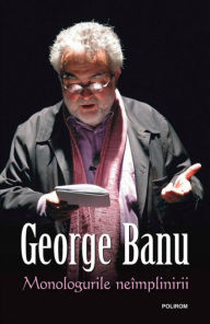 Title: Monologurile neimplinirii, Author: George Banu