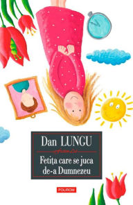 Title: Feti?a care se juca de-a Dumnezeu, Author: Dan Lungu