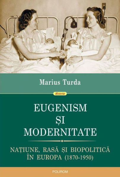 Eugenism ?i modernitate. Na?iune, rasa ?i biopolitica în Europa: 1870-1950