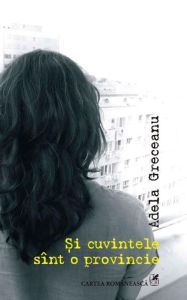 Title: Si cuvintele sint o provincie, Author: Adela Greceanu