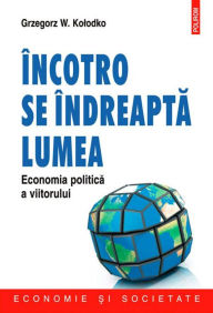 Title: Incotro se indreapta lumea. Economia politica a viitorului, Author: Grzegorz W. Kolodko