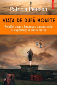 Title: Via?a de dupa moarte. Relatari despre fenomene paranormale ?i experien?e la limita mor?ii, Author: Patricia Pearson