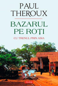 Title: Bazarul pe ro?i. Cu trenul prin Asia, Author: Paul Theroux