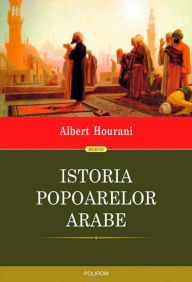 Title: Istoria popoarelor arabe, Author: Albert Hourani