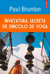 Title: Invatatura secreta de dincolo de yoga, Author: Paul Brunton