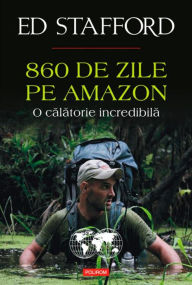 Title: 860 de zile pe Amazon. O calatorie incredibila, Author: Ed Stafford