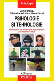 Title: Psihologie ?i tehnologie. Fundamente de roboterapie ?i psihoterapie prin realitate virtuala, Author: David Daniel