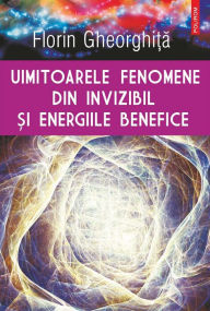 Title: Uimitoarele fenomene din invizibil si energiile benefice, Author: Florin Gheorghita