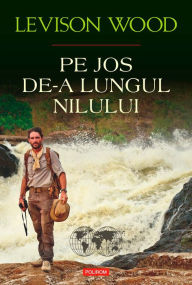 Title: Pe jos de-a lungul Nilului, Author: Levison Wood