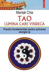 Title: Tao. Lumina care vindecă. Practici fundamentale pentru activarea energiei qi, Author: Mantak Chia