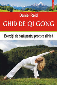 Title: Ghid de qi gong: exercitii de baza pentru practica zilnica, Author: Daniel Reid
