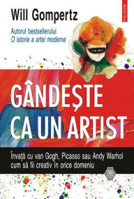 Title: Gândeste ca un artist: învata cu van Gogh, Picasso sau Andy Warhol cum sa fii creativ în orice domeniu, Author: Will Gompertz