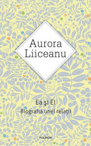 Title: Ea ?i El. Biografia unei rela?ii, Author: Aurora Liiceanu