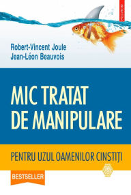 Title: Mic tratat de manipulare pentru uzul oamenilor cinstiti, Author: Robert-Vincent Joule