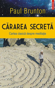 Title: Cărarea secretă. Cartea clasică despre meditație, Author: Paul Brunton