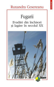 Title: Fugarii. Evadari din închisori ?i lagare în secolul XX, Author: Ruxandra Cesereanu