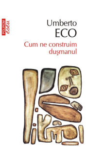 Title: Cum ne construim duşmanul: şi alte scrieri ocazionale, Author: Umberto Eco