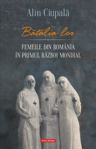 Title: Bătălia lor: femeile din România în Primul Război Mondial, Author: Mario Miranda